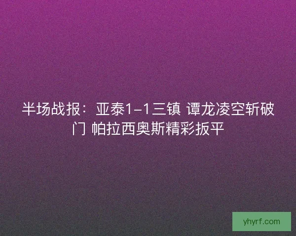 半场战报：亚泰1-1三镇 谭龙凌空斩破门 帕拉西奥斯精彩扳平