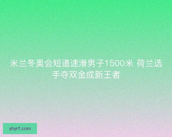 米兰冬奥会短道速滑男子1500米 荷兰选手夺双金成新王者