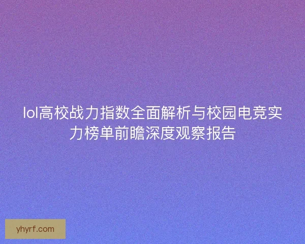 lol高校战力指数全面解析与校园电竞实力榜单前瞻深度观察报告